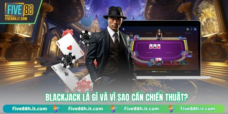 Blackjack là gì và vì sao cần chiến thuật?