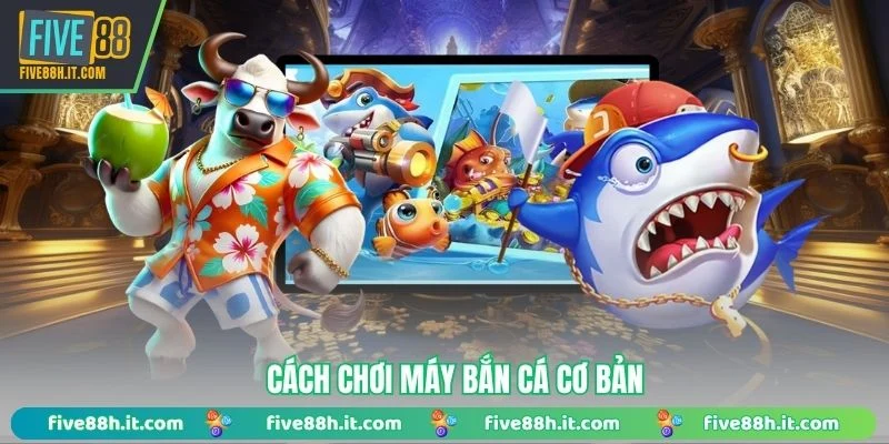 Cách chơi máy bắn cá cơ bản