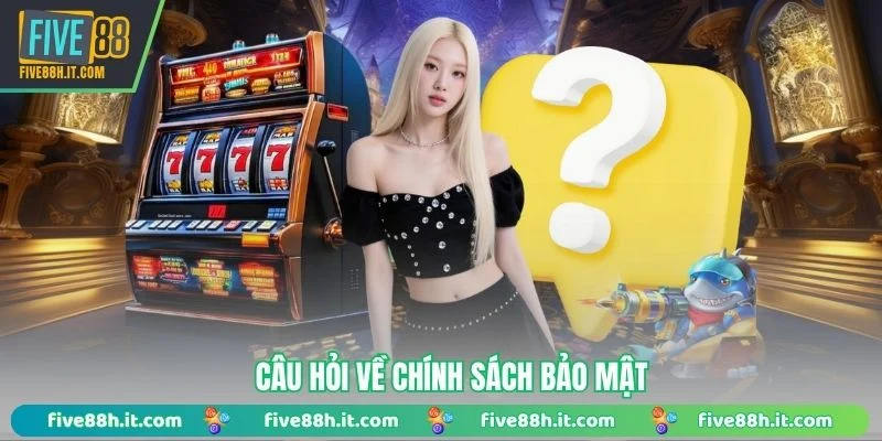 Câu hỏi về chính sách bảo mật