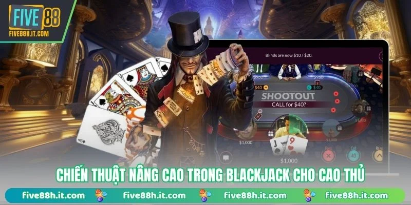 Chiến thuật nâng cao trong Blackjack cho cao thủ