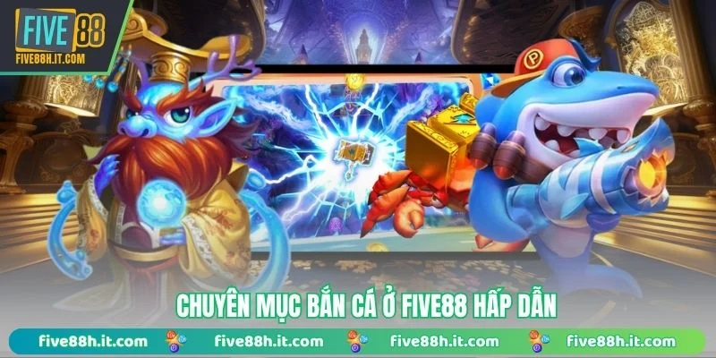 Chuyên mục bắn cá ở FIVE88 hấp dẫn