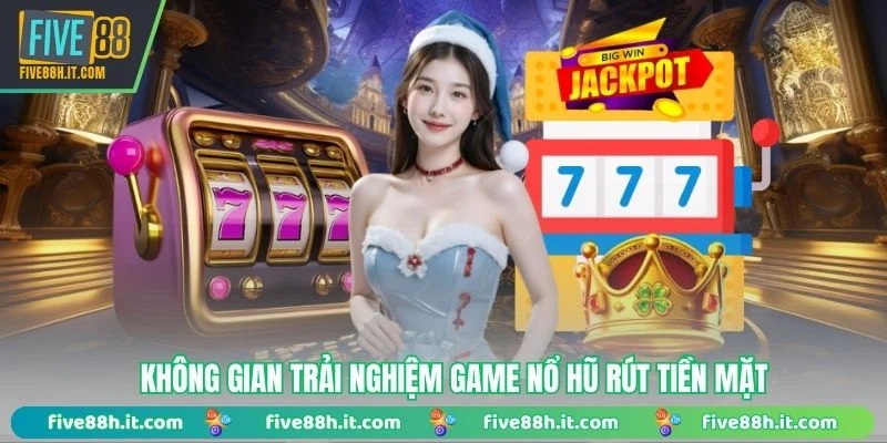 Không gian trải nghiệm game nổ hũ rút tiền mặt