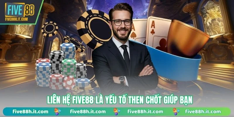 Liên hệ FIVE88 là yếu tố then chốt giúp bạn