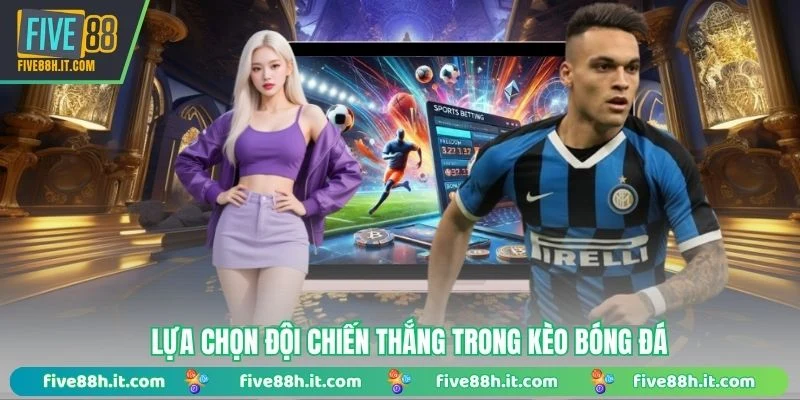 Lựa chọn đội chiến thắng trong kèo bóng đá