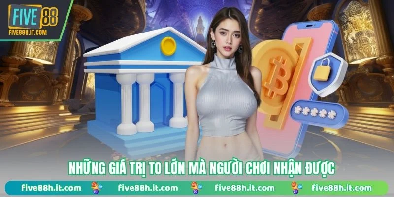 Những giá trị to lớn mà người chơi nhận được