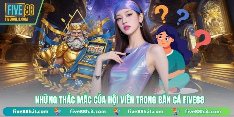 Những thắc mắc của hội viên trong bắn cá FIVE88