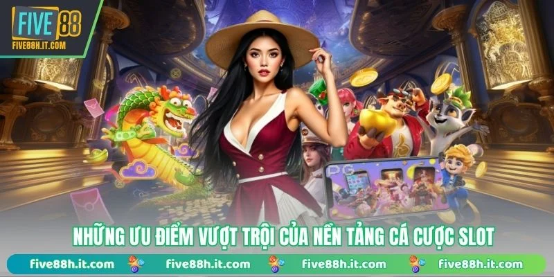 Những ưu điểm vượt trội của nền tảng cá cược slot