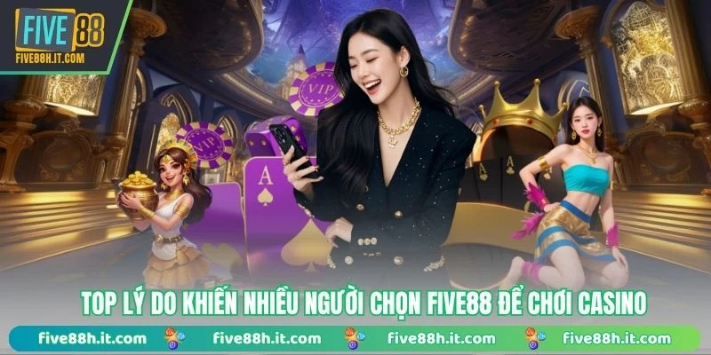 Top lý do khiến nhiều người chọn FIVE88 để chơi Casino