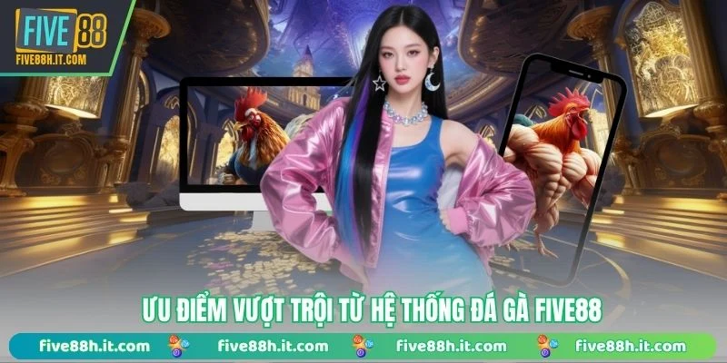 Ưu điểm vượt trội từ hệ thống đá gà FIVE88